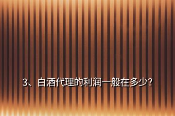 3、白酒代理的利潤一般在多少？