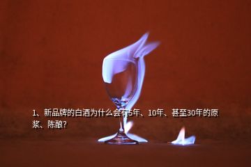 1、新品牌的白酒為什么會(huì)有5年、10年、甚至30年的原漿、陳釀？