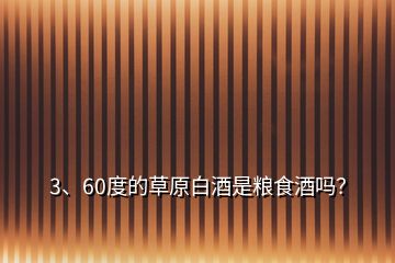 3、60度的草原白酒是糧食酒嗎？