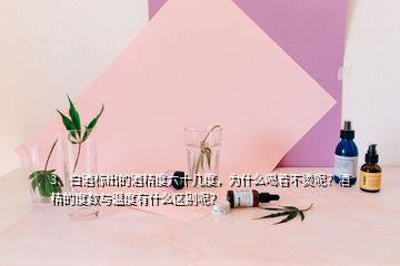 3、白酒標出的酒精度六十幾度，為什么喝著不燙呢？酒精的度數(shù)與溫度有什么區(qū)別呢？