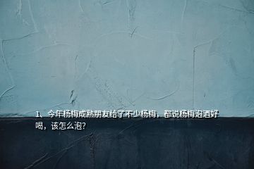 1、今年楊梅成熟朋友給了不少楊梅，都說(shuō)楊梅泡酒好喝，該怎么泡？