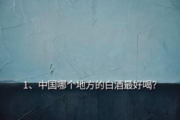 1、中國哪個(gè)地方的白酒最好喝？