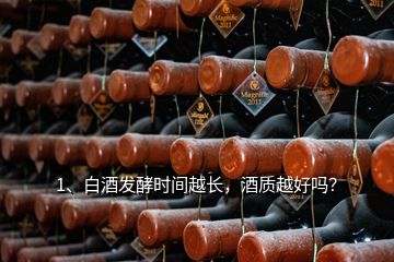 1、白酒發(fā)酵時(shí)間越長(zhǎng)，酒質(zhì)越好嗎？