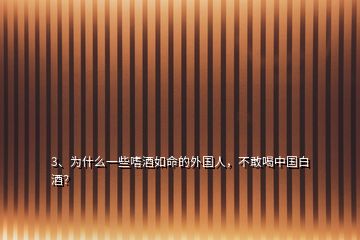 3、為什么一些嗜酒如命的外國人，不敢喝中國白酒？