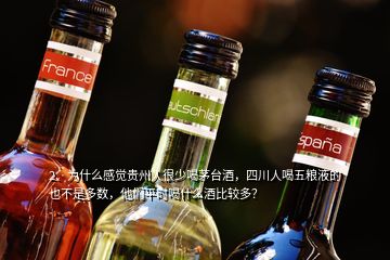 2、為什么感覺貴州人很少喝茅臺酒，四川人喝五糧液的也不是多數(shù)，他們平時喝什么酒比較多？