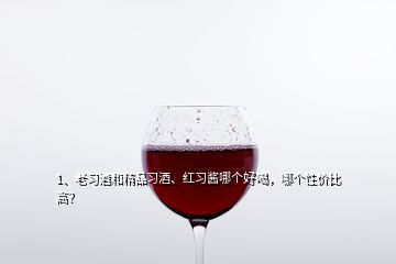 1、老習酒和精品習酒、紅習醬哪個好喝，哪個性價比高？