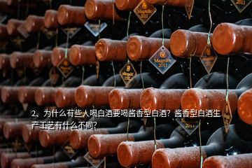 2、為什么有些人喝白酒要喝醬香型白酒？醬香型白酒生產(chǎn)工藝有什么不同？