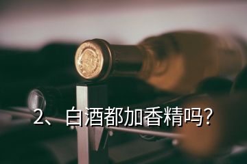 2、白酒都加香精嗎？