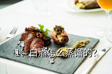 1、白酒怎么蒸餾的？