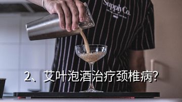 2、艾葉泡酒治療頸椎??？