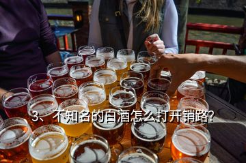 3、不知名的白酒怎么打開銷路？