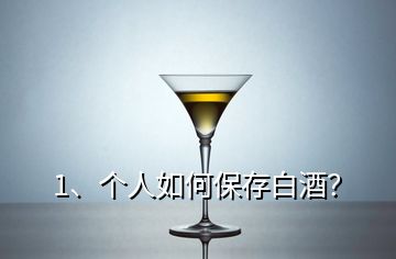 1、個人如何保存白酒？