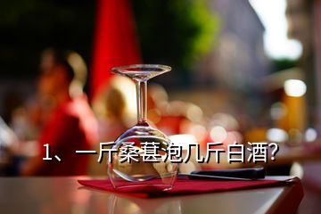 1、一斤桑葚泡幾斤白酒？