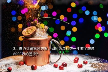 2、白酒營銷策劃方案，如何通過社群一年做了超過8000萬的營業(yè)？