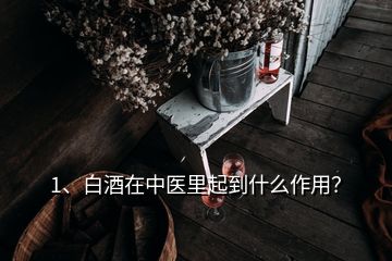 1、白酒在中醫(yī)里起到什么作用？