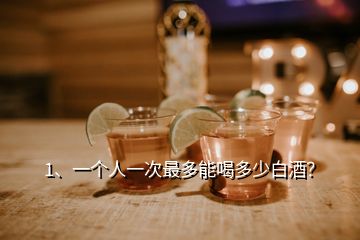 1、一個人一次最多能喝多少白酒？