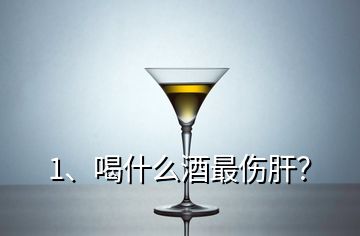 1、喝什么酒最傷肝？