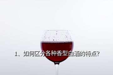 1、如何區(qū)分各種香型白酒的特點？