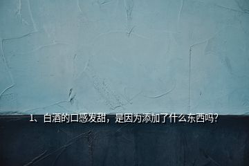 1、白酒的口感發(fā)甜，是因為添加了什么東西嗎？