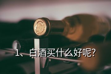 1、白酒買什么好呢？