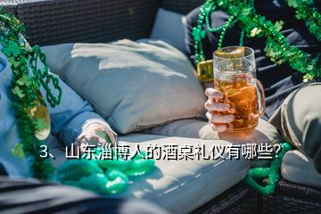 3、山東淄博人的酒桌禮儀有哪些？