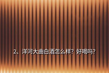 2、洋河大曲白酒怎么樣？好喝嗎？