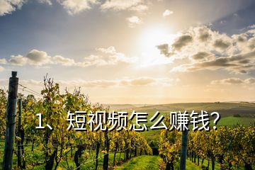 1、短視頻怎么賺錢？