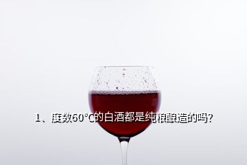 1、度數(shù)60℃的白酒都是純糧釀造的嗎？