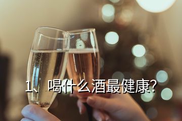 1、喝什么酒最健康？