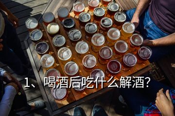 1、喝酒后吃什么解酒？