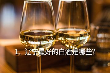 1、遼寧最好的白酒是哪些？