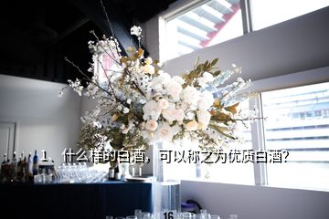 1、什么樣的白酒，可以稱之為優(yōu)質(zhì)白酒？