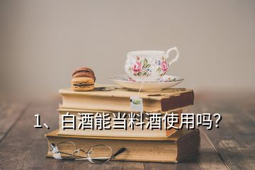 1、白酒能當(dāng)料酒使用嗎？