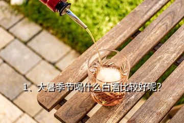 1、大暑季節(jié)喝什么白酒比較好呢？