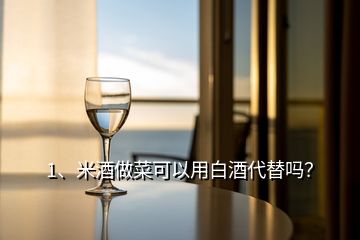 1、米酒做菜可以用白酒代替嗎？