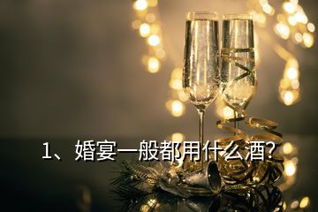 1、婚宴一般都用什么酒？