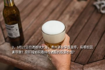 2、9月27日白酒板塊大漲，貴州茅臺(tái)早盤漲停，有哪些因素導(dǎo)致？現(xiàn)階段如何看待白酒股的投資價(jià)值？