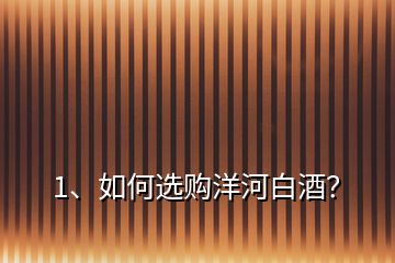 1、如何選購洋河白酒？