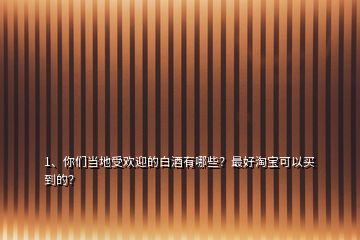 1、你們當(dāng)?shù)厥軞g迎的白酒有哪些？最好淘寶可以買(mǎi)到的？