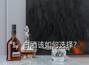 1、白酒該如何選擇？