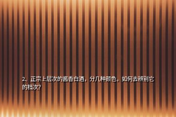 2、正宗上層次的醬香白酒，分幾種顏色，如何去辨別它的檔次？