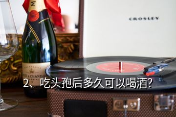 2、吃頭孢后多久可以喝酒？