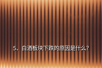 5、白酒板塊下跌的原因是什么？