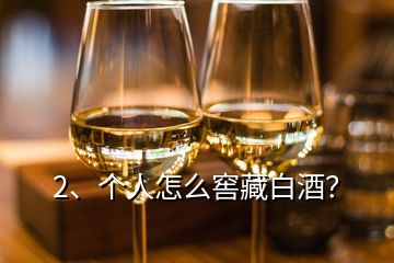 2、個(gè)人怎么窖藏白酒？