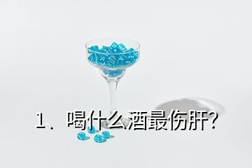 1、喝什么酒最傷肝？