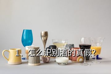 1、怎么識別酒的真假？