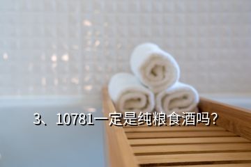 3、10781一定是純糧食酒嗎？