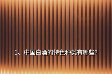 1、中國(guó)白酒的特色種類(lèi)有哪些？