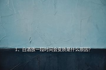 1、白酒放一段時(shí)間會(huì)變質(zhì)是什么原因？