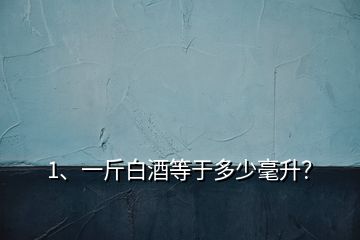 1、一斤白酒等于多少毫升？